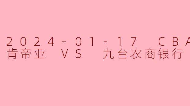 2024-01-17 CBA 江苏肯帝亚 VS 九台农商银行